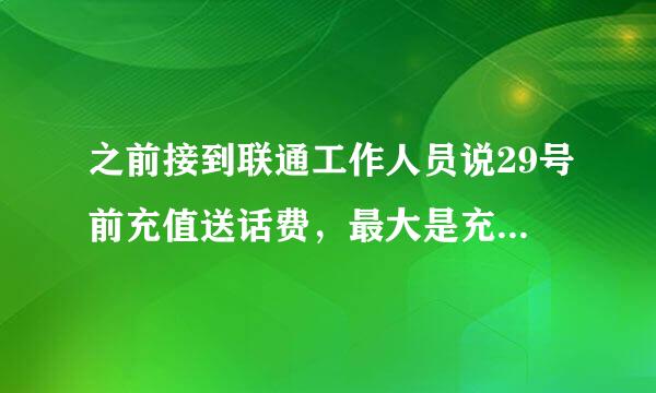 之前接到联通工作人员说29号前充值送话费，最大是充100送100，但是我充了100没有赠送怎么回事