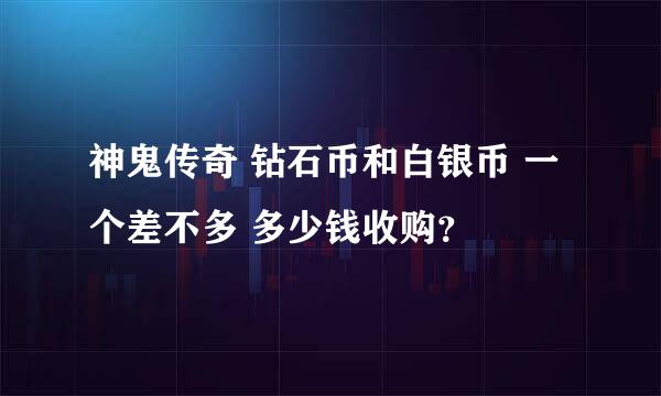 神鬼传奇 钻石币和白银币 一个差不多 多少钱收购？