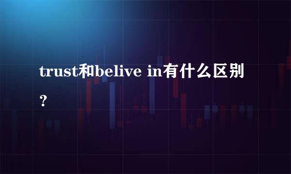 trust和belive in有什么区别？