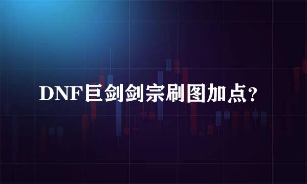 DNF巨剑剑宗刷图加点？