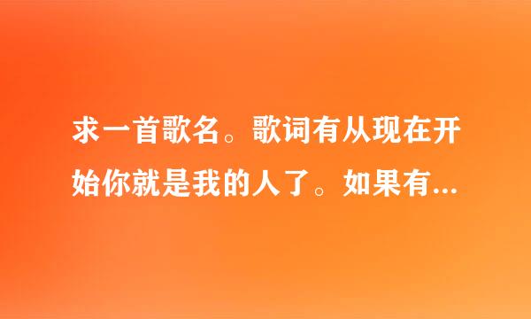 求一首歌名。歌词有从现在开始你就是我的人了。如果有人欺负你就报我的名字