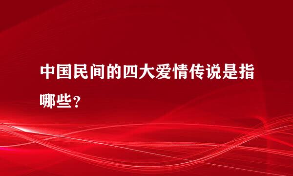 中国民间的四大爱情传说是指哪些？