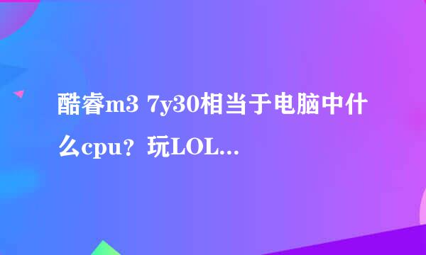 酷睿m3 7y30相当于电脑中什么cpu？玩LOL可以可以开到什么特效？