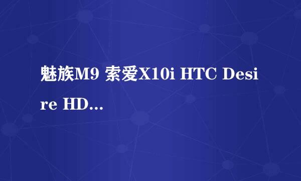 魅族M9 索爱X10i HTC Desire HDA9191 摩托罗拉Driod X SE那个好