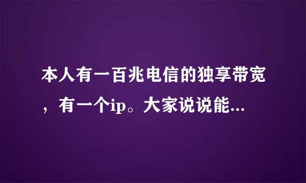 本人有一百兆电信的独享带宽，有一个ip。大家说说能干什么？可以私信我。