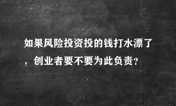 如果风险投资投的钱打水漂了，创业者要不要为此负责？