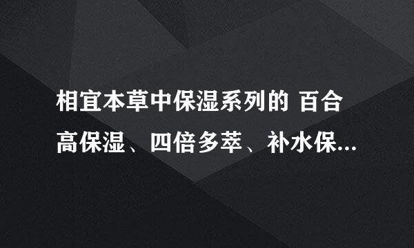 相宜本草中保湿系列的 百合高保湿、四倍多萃、补水保湿它们三个有什么区别吗？