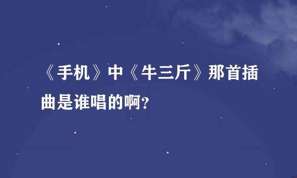 《手机》中《牛三斤》那首插曲是谁唱的啊？