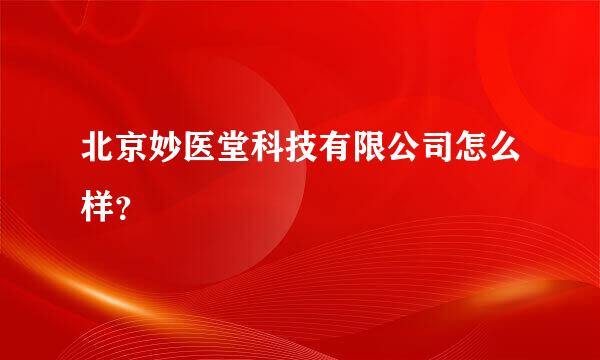 北京妙医堂科技有限公司怎么样？