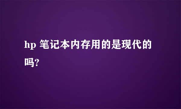 hp 笔记本内存用的是现代的吗?