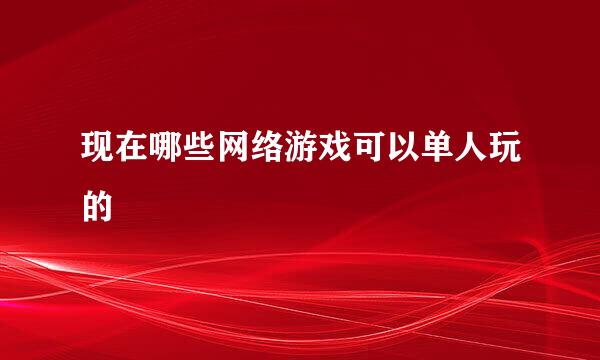 现在哪些网络游戏可以单人玩的