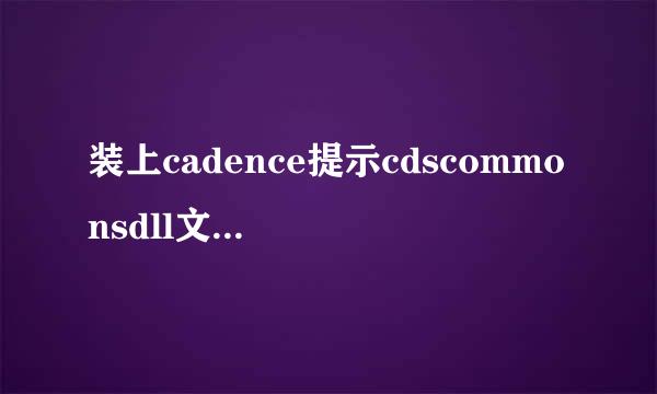 装上cadence提示cdscommonsdll文件丢失,可是电脑中有cdscommondll文件存在，就是打不开，求各位帮助！