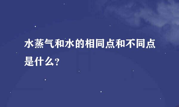 水蒸气和水的相同点和不同点是什么？