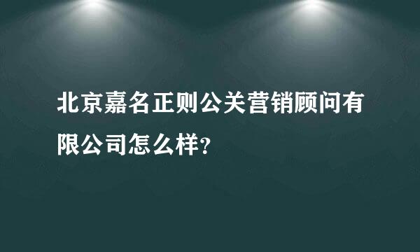 北京嘉名正则公关营销顾问有限公司怎么样？