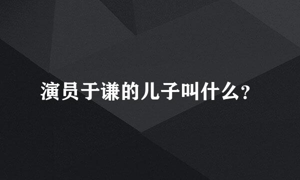 演员于谦的儿子叫什么？