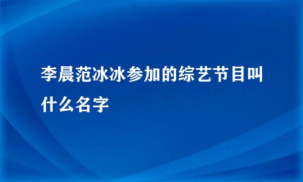 李晨范冰冰参加的综艺节目叫什么名字