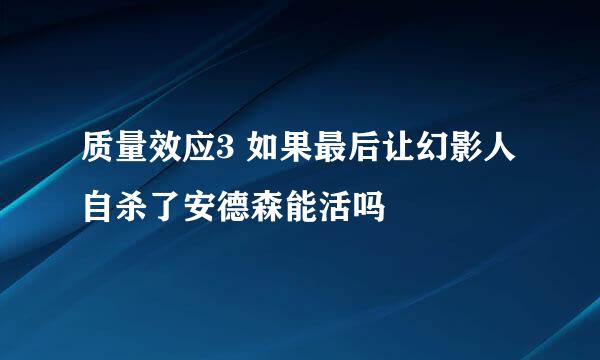 质量效应3 如果最后让幻影人自杀了安德森能活吗