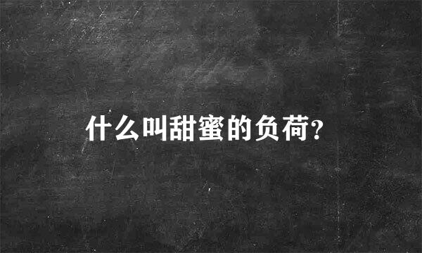 什么叫甜蜜的负荷？