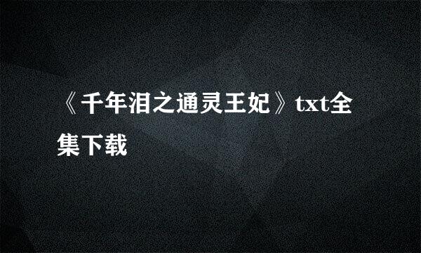 《千年泪之通灵王妃》txt全集下载