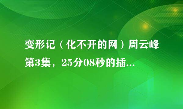 变形记（化不开的网）周云峰第3集，25分08秒的插曲叫什么名字