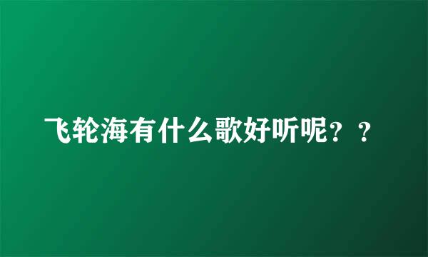 飞轮海有什么歌好听呢？？