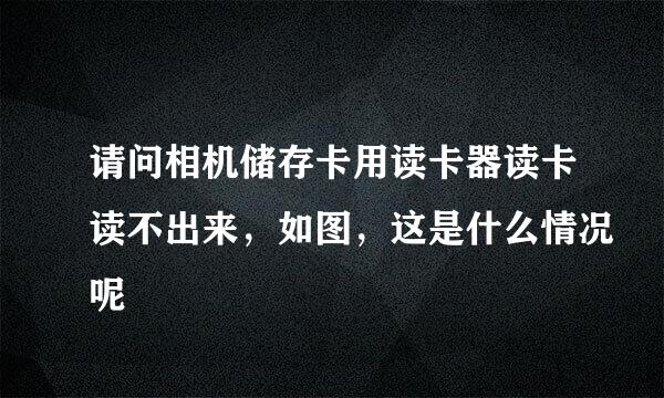 请问相机储存卡用读卡器读卡读不出来，如图，这是什么情况呢