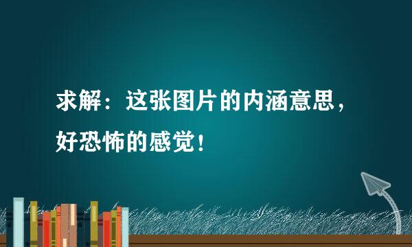 求解：这张图片的内涵意思，好恐怖的感觉！