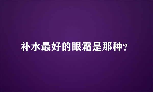 补水最好的眼霜是那种？