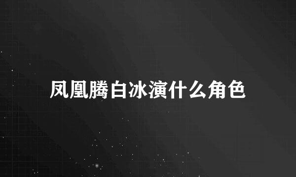 凤凰腾白冰演什么角色