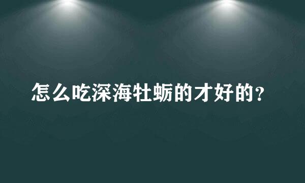 怎么吃深海牡蛎的才好的？