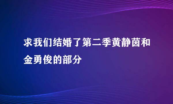 求我们结婚了第二季黄静茵和金勇俊的部分