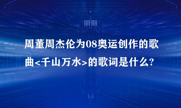 周董周杰伦为08奥运创作的歌曲<千山万水>的歌词是什么?