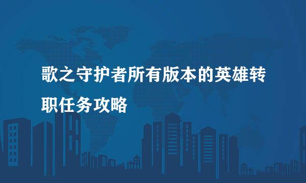 歌之守护者所有版本的英雄转职任务攻略