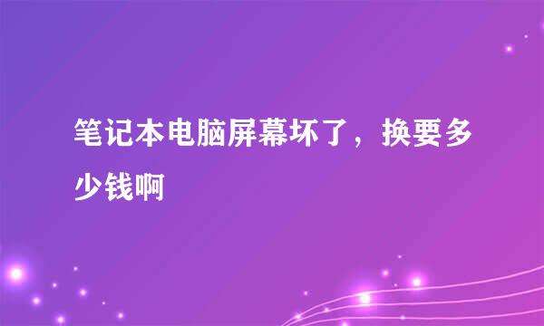 笔记本电脑屏幕坏了，换要多少钱啊