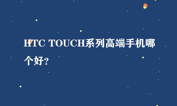 HTC TOUCH系列高端手机哪个好？