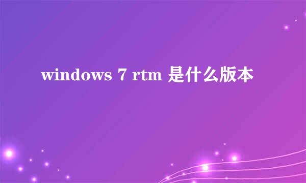 windows 7 rtm 是什么版本