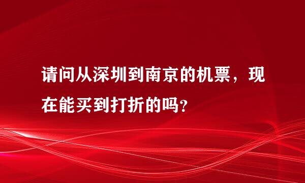 请问从深圳到南京的机票，现在能买到打折的吗？