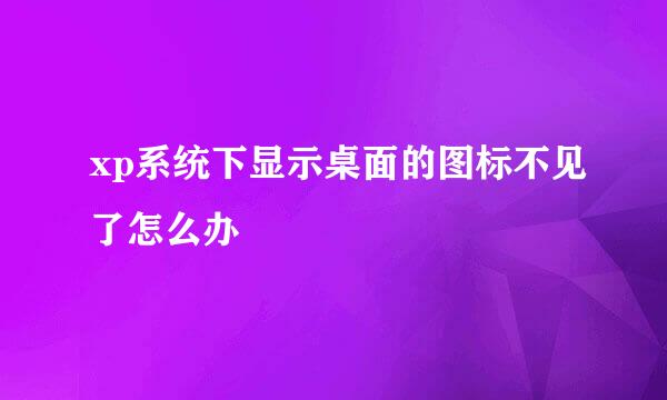 xp系统下显示桌面的图标不见了怎么办