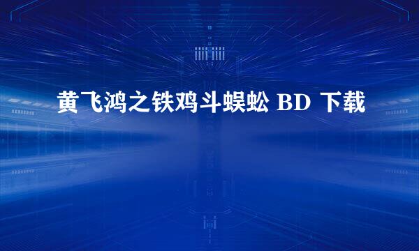 黄飞鸿之铁鸡斗蜈蚣 BD 下载