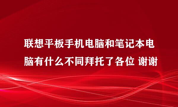 联想平板手机电脑和笔记本电脑有什么不同拜托了各位 谢谢