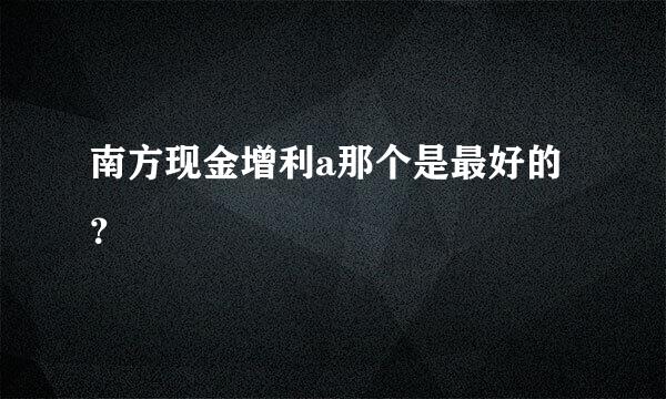 南方现金增利a那个是最好的？