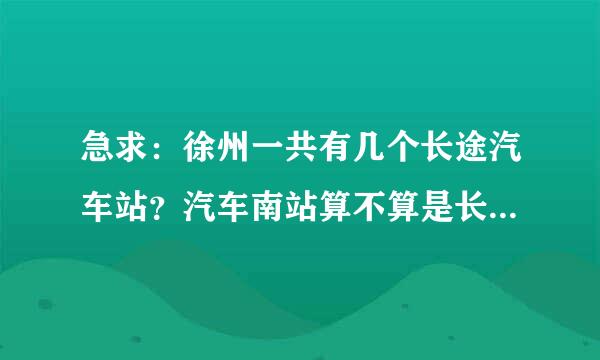 急求：徐州一共有几个长途汽车站？汽车南站算不算是长途汽车站？