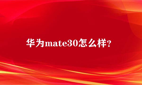 华为mate30怎么样？