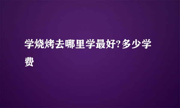 学烧烤去哪里学最好?多少学费