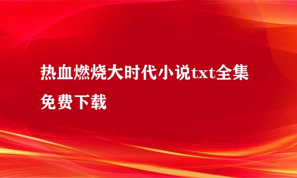 热血燃烧大时代小说txt全集免费下载