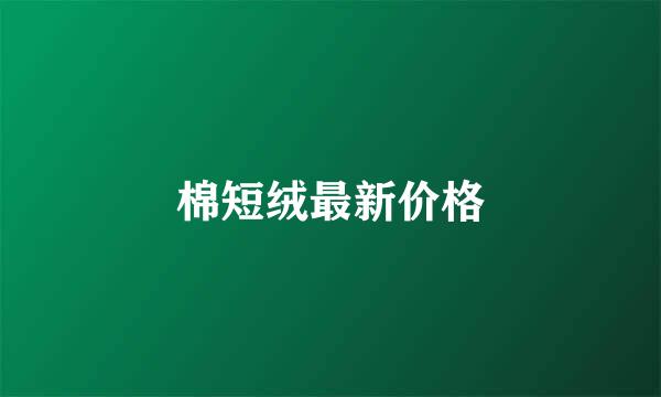 棉短绒最新价格