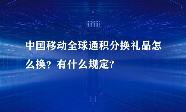 中国移动全球通积分换礼品怎么换？有什么规定?