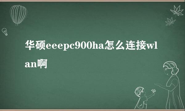 华硕eeepc900ha怎么连接wlan啊