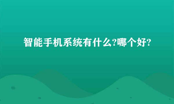 智能手机系统有什么?哪个好?