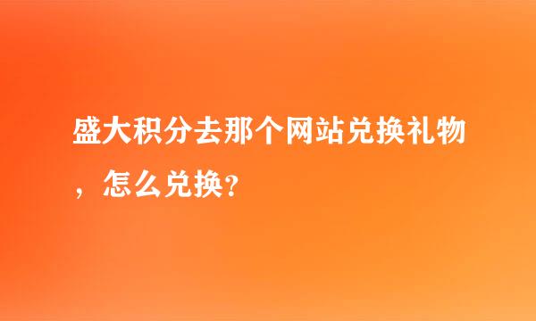 盛大积分去那个网站兑换礼物，怎么兑换？